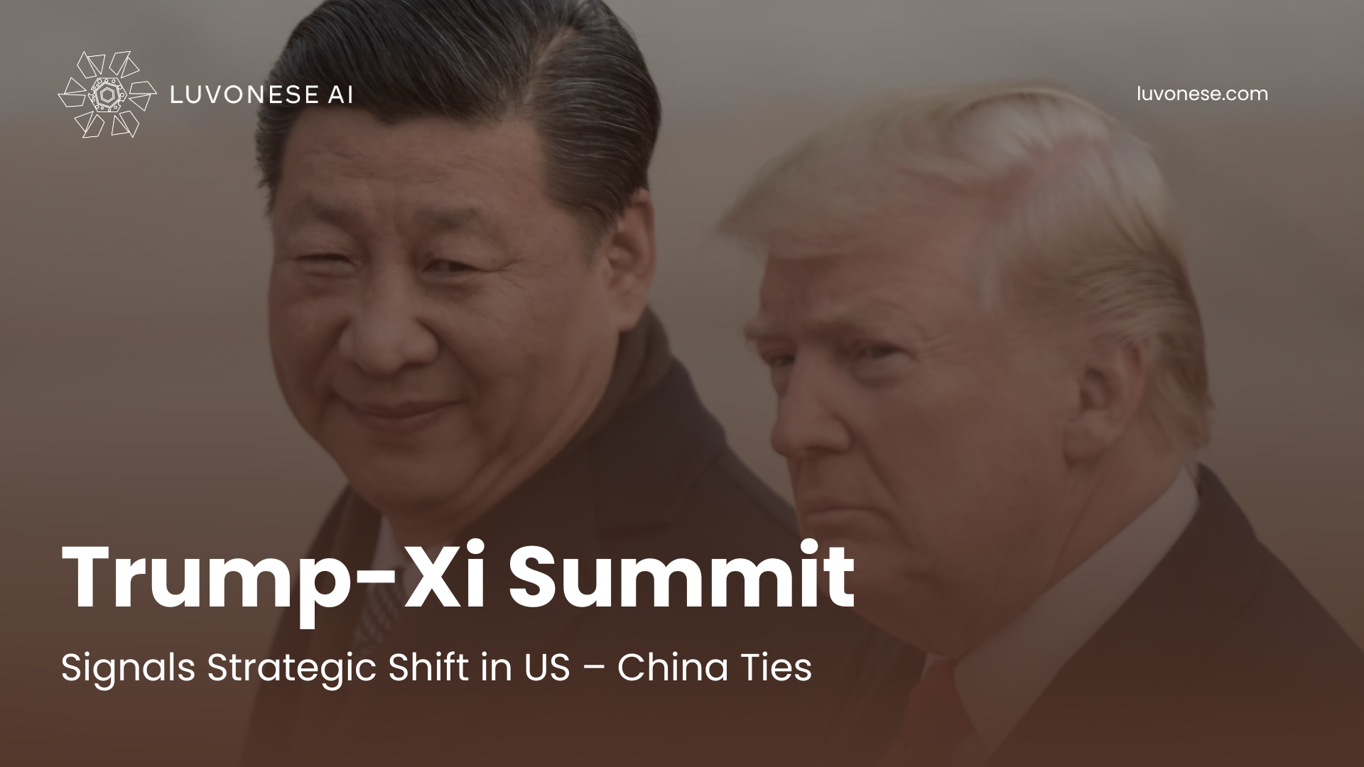 Trump-Xi Summit Signals Strategic Shift in U.S.–China Ties - Luvonese AI