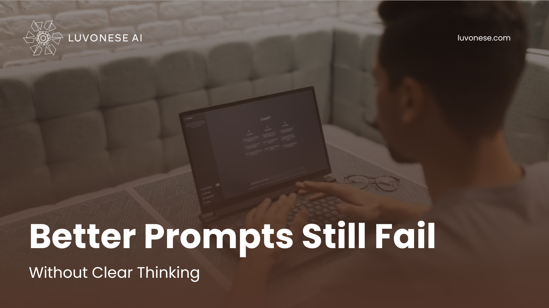 Better Prompts Still Fail Without Clear Thinking - Luvonese AI