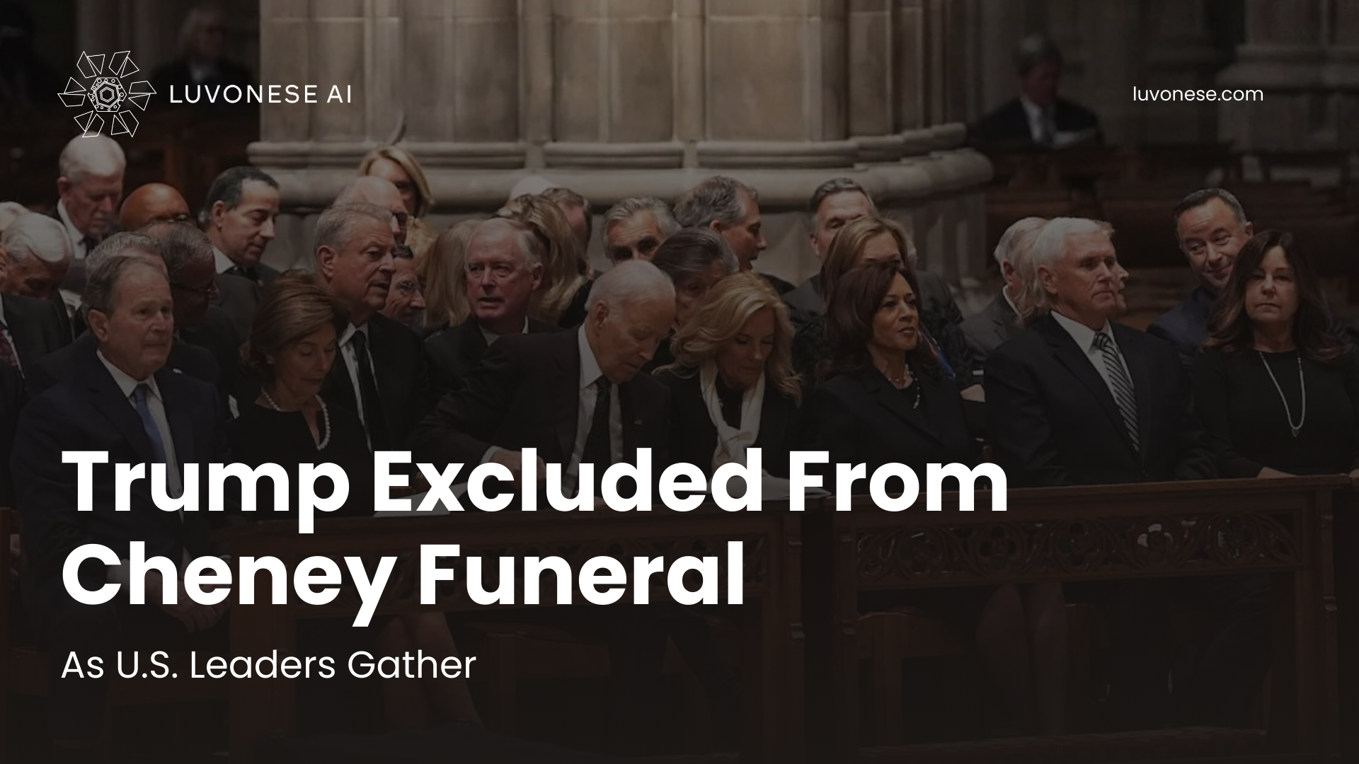 Trump Excluded From Cheney Funeral As U.S. Leaders Gather - Luvonese AI